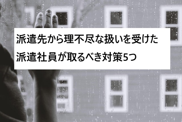 派遣先から理不尽な扱いを受けた派遣社員が取るべき対策5つ 派遣のいろは